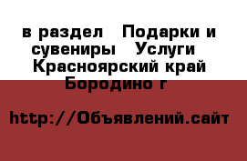  в раздел : Подарки и сувениры » Услуги . Красноярский край,Бородино г.